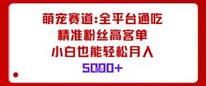 萌宠赛道，全平台通吃，精准粉丝高客单，小白也能轻松月入5k-木石资源网