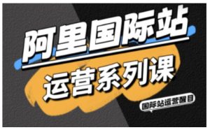 阿里国际站运营系列课,涵盖精准引流、直通车与全站推实战SOP,搭配AI效率工具包与高阶增长玩法-木石资源网