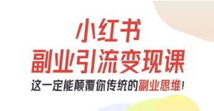 小红书副业引流变现课,从0-1跑通副业项目,这一定能颠覆你传统的副业思维-木石资源网
