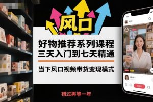 好物推荐系列课程，三天入门到七天精通，当下风口视频带货变现模式-木石资源网