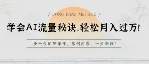 学会AI流量秘诀,轻松月入过w,多平台矩阵操作,原创内容,一步到位【揭秘】-木石资源网
