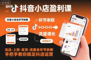 抖音小店盈利课-选品-上架-发货-流量全环节拆解,手把手教你搞定抖店运营-木石资源网