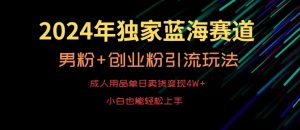 2024年独家蓝海赛道，成人用品单日卖货变现4W+，男粉+创业粉引流玩法，不愁搞不到流量【揭秘】-木石资源网