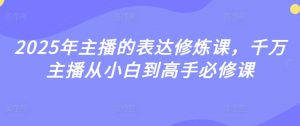 2025年主播的表达修炼课,千万主播从小白到高手必修课-木石资源网