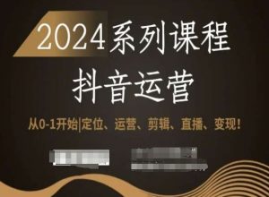 2024抖音运营全套系列课程,从0-1开始,定位、运营、剪辑、直播、变现!-木石资源网