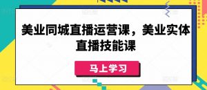 美业同城直播运营课,美业实体直播技能课-木石资源网