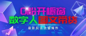 抖音最新项目，0粉开橱窗，数字人图文带货，流量爆炸，简单操作，日入1K+【揭秘】-木石资源网