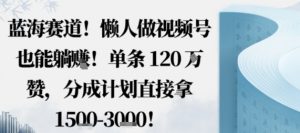 蓝海赛道，懒人做视频号也能躺挣，单条120W赞，分成计划直接拿1.5k，不用拍不用剪-木石资源网