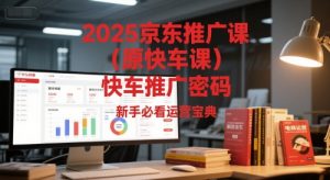 2025京东推广课(原快车课)解锁京东快车推广密码,新手必看运营宝典-木石资源网