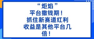 “炬焰”：平台撒钱期！抓住新赛道红利，5分钟二创内容，收益是其他平台几倍！-木石资源网