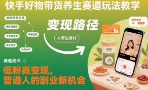 快手好物带货养生赛道玩法教学，低粉高变现，普通人的副业新机会-木石资源网