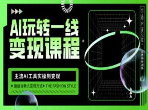 AI玩转一线变现课程,主流AI工具实操到变现,玩转AI自媒体,打爆你的线上流量-木石资源网