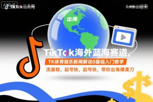 TikTok海外蓝海赛道，TK体育娱乐新闻解说0基础入门教学，流量稳，起号快，带你出海賺美刀-木石资源网