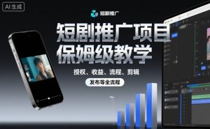 短剧推广项目保姆级教学,授权、收益、流程、剪辑,发布等全流程-木石资源网