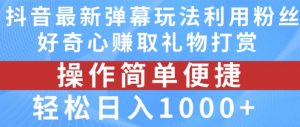 抖音弹幕最新玩法，利用粉丝好奇心赚取礼物打赏，轻松日入1000+-木石资源网