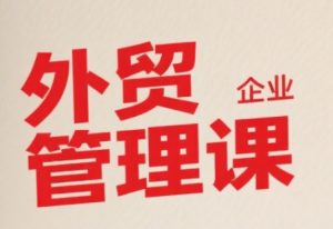 中小外贸企业管理课,系统性强,直击痛点,助企业全面提升管理智慧-木石资源网