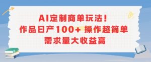 AI定制商单玩法，作品日产100+操作超简单，需求量大收益高-木石资源网