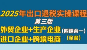 2025年出口退税实操课程,外贸企业+生产企业+进口企业+跨境电商-木石资源网