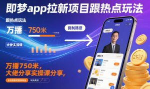即梦app拉新项目跟热点玩法,万播750米,大佬分享实操课分享,全流程教你复制收益-木石资源网