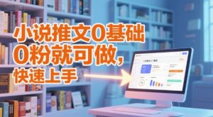 小说推文0基础入门教程,0粉就可做,快速上手-木石资源网