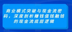 商业模式突破与现金流密码,深度剖析赚钱值钱融钱的现金流底层逻辑-木石资源网