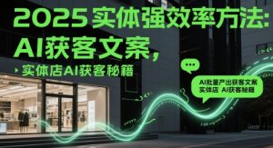 2025实体强效率方法:AI批量产出获客文案,实体店AI获客秘籍-木石资源网
