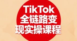 TikTok全链路变现实操课程,全方位助力学员掌握TK变现技能-木石资源网