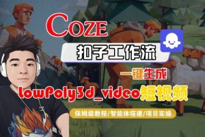 Coze扣子智能体工作流一键生成“LowPoly3d_video“短视频,全流程保姆级教学-木石资源网