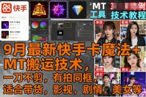 9月最新快手卡魔法+MT搬运技术,一刀不剪,有拍同框,适合带货,影视,剧情,美女等-木石资源网