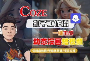 COZE扣子工作流一键生成动态漫画短视频,保姆级教程-智能体搭建-项目实操-木石资源网
