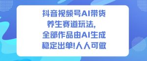 抖音视频号AI带货养生赛道玩法，全部作品由AI生成，发了1500条作品，出了2W多单，人人可做-木石资源网