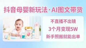 抖音母婴赛道新玩法,AI图文带货,不用直播,3个月变现5W,新手照搬就能出单-木石资源网