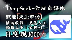 降维打击,Deepseek+全域自媒体,赋能失业市场,被动收钱,无需人工全程AI,日变现1k-木石资源网