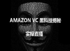 实操:AMAZON VC害人黑科技揭秘,跨境亚马逊教程-木石资源网