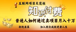互联网项目天花板,知付付费项目,普通人如何通过卖项目月入十个,拒绝韭菜【揭秘】-木石资源网