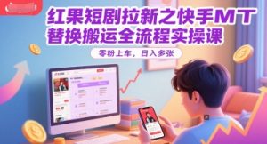 红果短剧拉新之快手MT替换搬运全流程实操课，零粉上车，日入多张-木石资源网