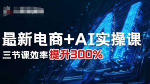 最新电商+AI实操课,三节课效率提升300%-木石资源网
