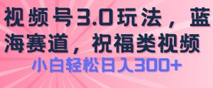 2024视频号蓝海项目，祝福类玩法3.0，操作简单易上手，日入300+【揭秘】-木石资源网