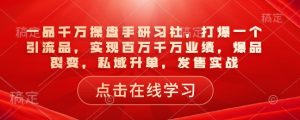 一品千万操盘手研习社,打爆一个引流品,实现百万千万业绩,爆品裂变,私域升单,发售实战-木石资源网