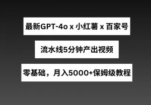最新GPT4o结合小红书商单+百家号,流水线5分钟产出视频,月入5000+【揭秘】-木石资源网