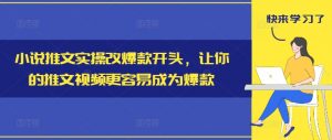 小说推文实操改爆款开头，让你的推文视频更容易成为爆款-木石资源网