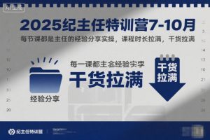 2025纪主任特训营7-10月,每节课都是主任的经验分享实操,课程时长拉满,干货拉满-木石资源网