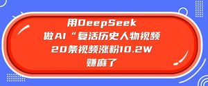 用DeepSeek做AI“复活历史人物”视频,20条视频涨粉10.2W,挣麻了-木石资源网