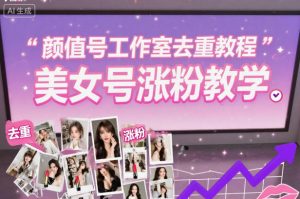 颜值号工作室去重教程，美女号涨粉教学-木石资源网