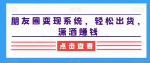 朋友圈变现系统,轻松出货,潇洒赚钱-木石资源网