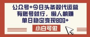 公众号+今日头条双代运营,有账号就行,单日稳定变现8张【揭秘】-木石资源网