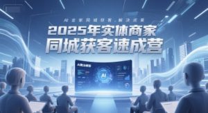2025年实体商家同城获客速成营，同城企业AI获客全域解决方案-木石资源网