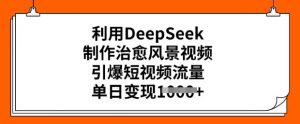 利用DeepSeek制作治愈风景视频,引爆短视频流量,单日变现多张-木石资源网