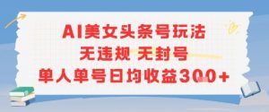 AI美女头条号玩法无违规无封号单人单号日均收益3张-木石资源网