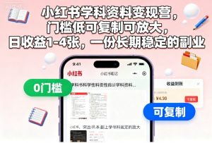 小红书学科资料变现营,门槛低可复制可放大,日收益1-4张,一份长期稳定的副业-木石资源网